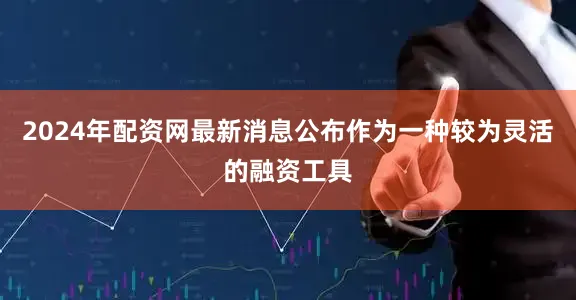 2024年配资网最新消息公布　　作为一种较为灵活的融资工具