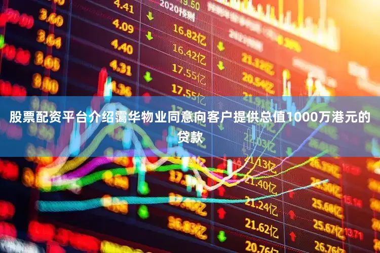 股票配资平台介绍霭华物业同意向客户提供总值1000万港元的贷款