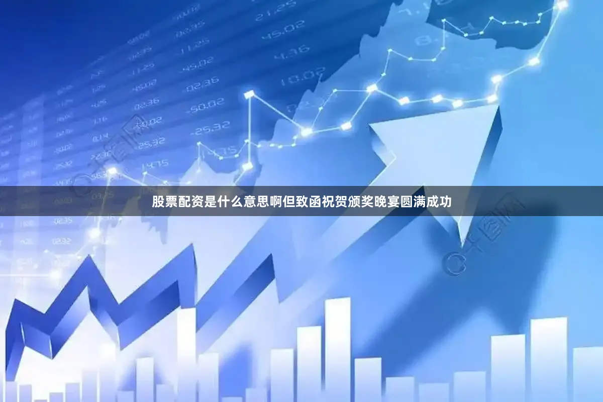 股票配资是什么意思啊但致函祝贺颁奖晚宴圆满成功