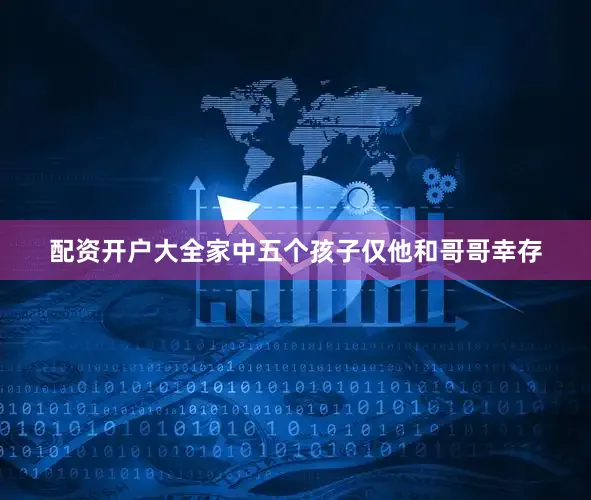配资开户大全家中五个孩子仅他和哥哥幸存