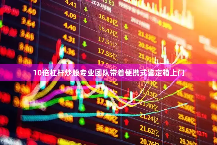 10倍杠杆炒股专业团队带着便携式鉴定箱上门