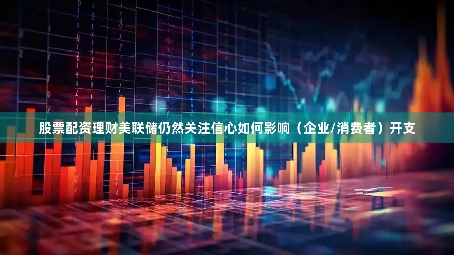 股票配资理财美联储仍然关注信心如何影响（企业/消费者）开支