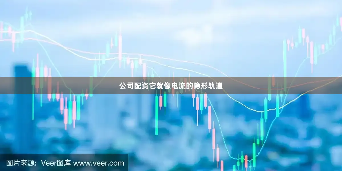 公司配资它就像电流的隐形轨道