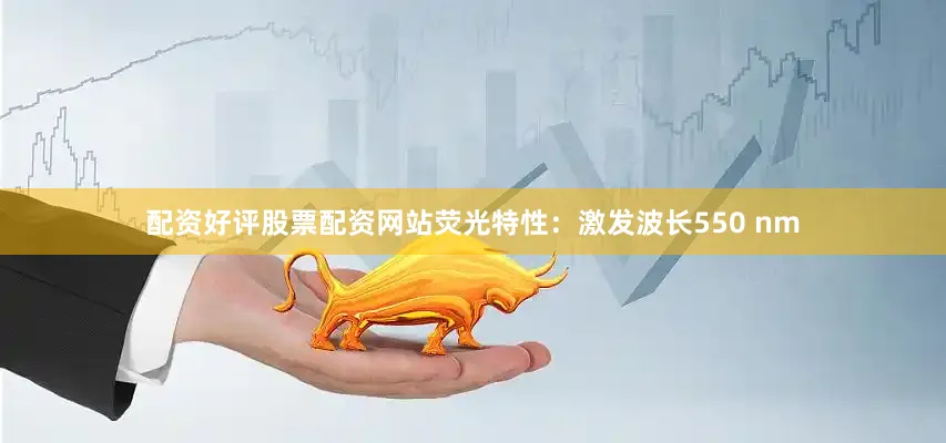 配资好评股票配资网站荧光特性：激发波长550 nm