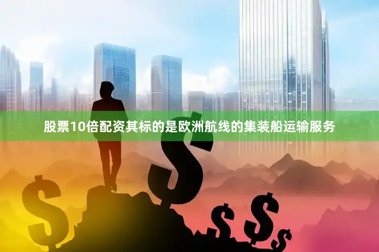 股票10倍配资其标的是欧洲航线的集装船运输服务