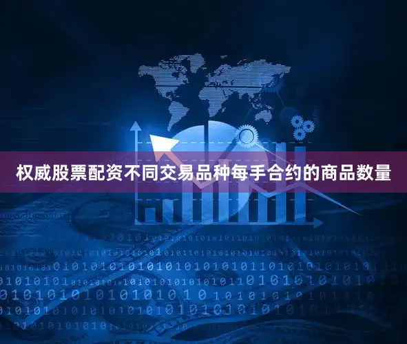 权威股票配资不同交易品种每手合约的商品数量