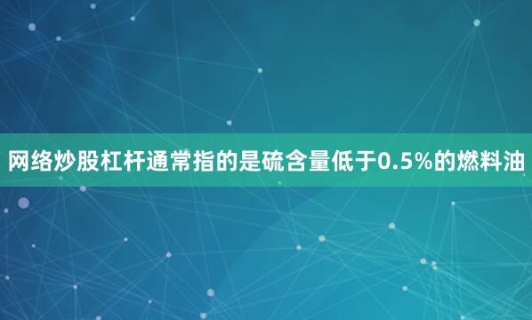 网络炒股杠杆通常指的是硫含量低于0.5%的燃料油