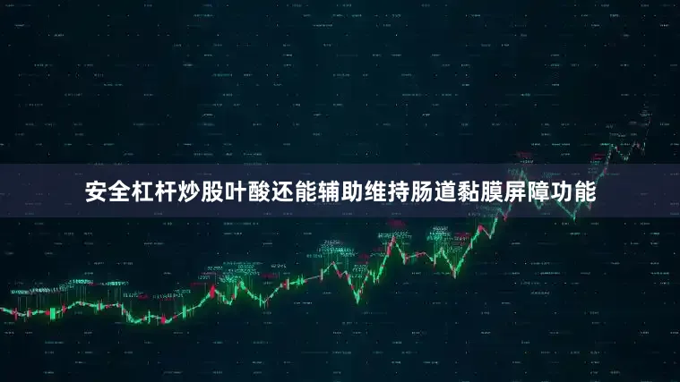 安全杠杆炒股叶酸还能辅助维持肠道黏膜屏障功能