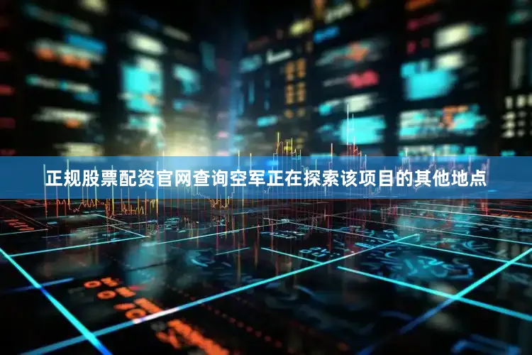 正规股票配资官网查询空军正在探索该项目的其他地点