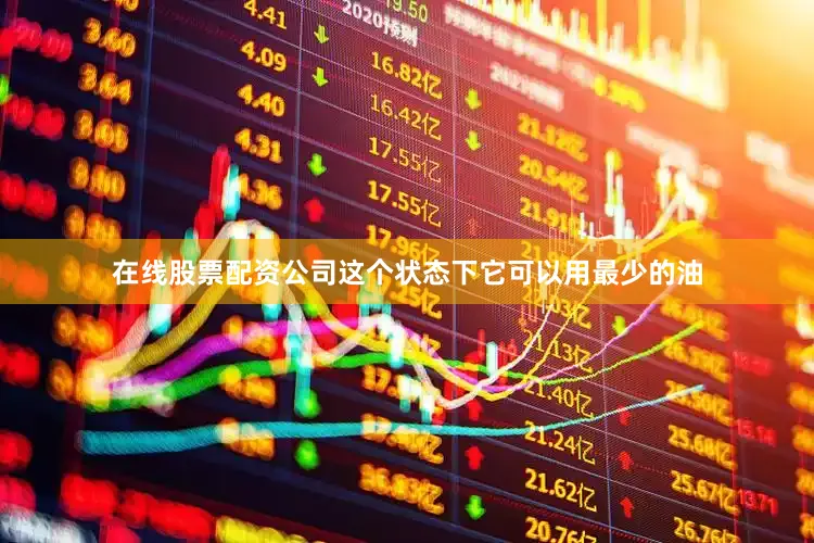 在线股票配资公司这个状态下它可以用最少的油