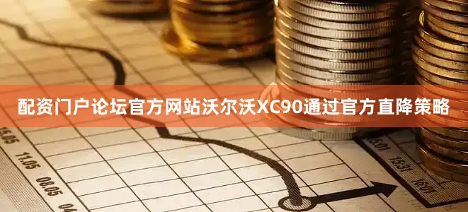 配资门户论坛官方网站沃尔沃XC90通过官方直降策略