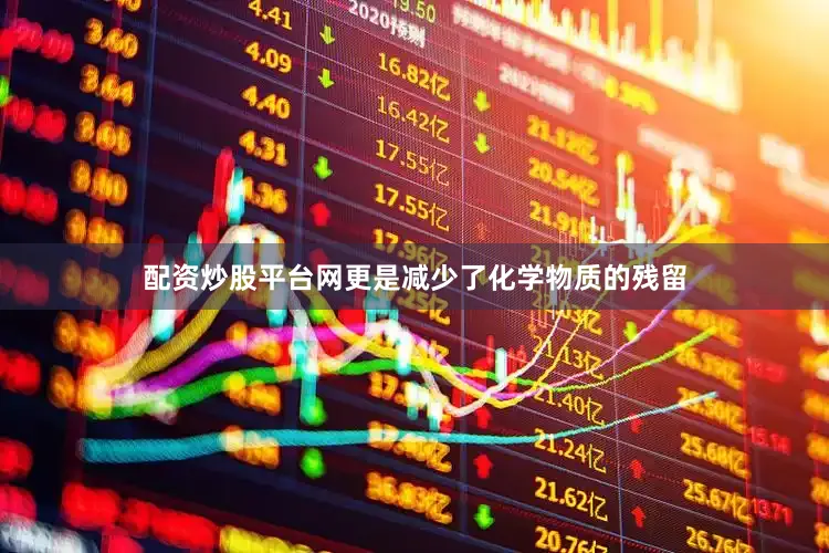配资炒股平台网更是减少了化学物质的残留