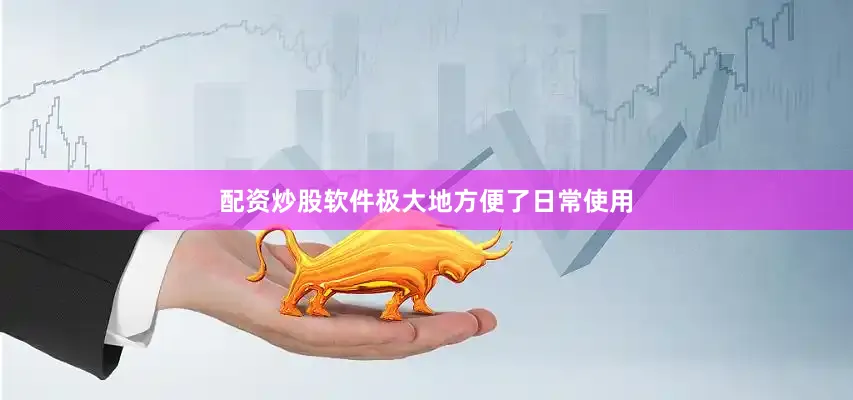配资炒股软件极大地方便了日常使用
