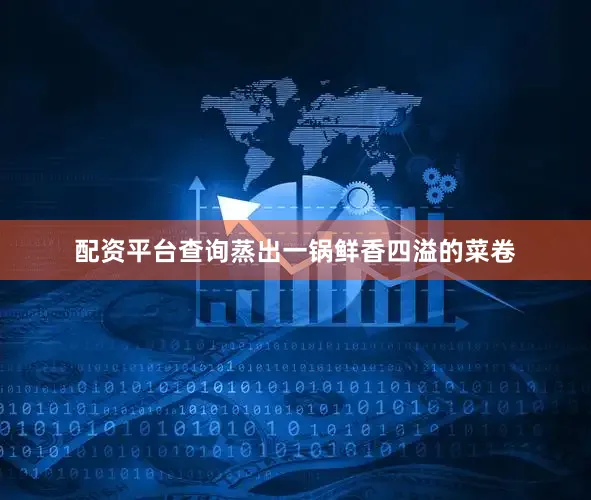 配资平台查询蒸出一锅鲜香四溢的菜卷