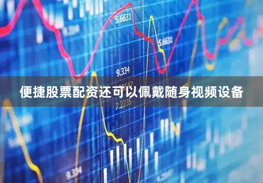 便捷股票配资还可以佩戴随身视频设备
