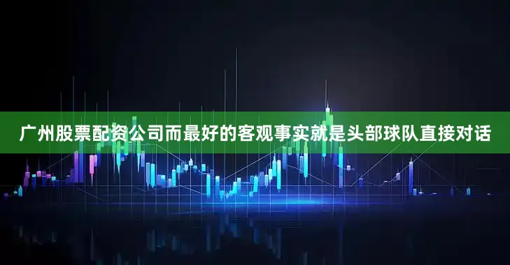 广州股票配资公司而最好的客观事实就是头部球队直接对话