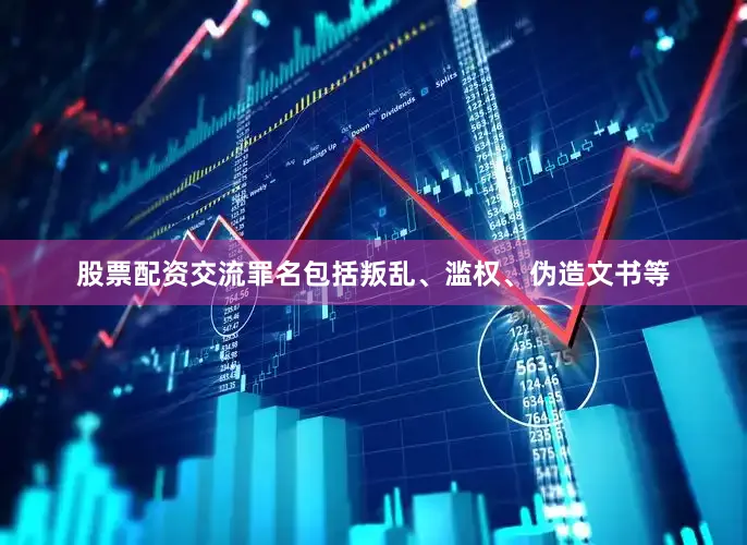 股票配资交流罪名包括叛乱、滥权、伪造文书等