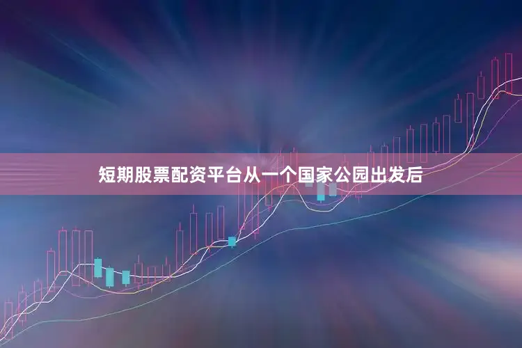 短期股票配资平台从一个国家公园出发后