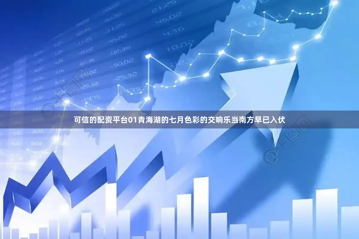 可信的配资平台01青海湖的七月色彩的交响乐当南方早已入伏