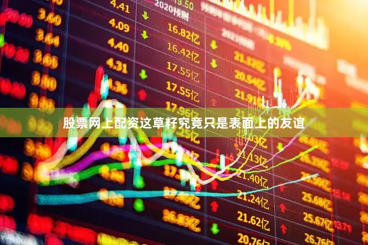 股票网上配资这草籽究竟只是表面上的友谊