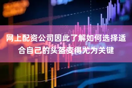 网上配资公司因此了解如何选择适合自己的头盔变得尤为关键