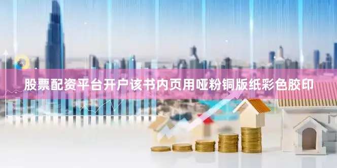 股票配资平台开户该书内页用哑粉铜版纸彩色胶印
