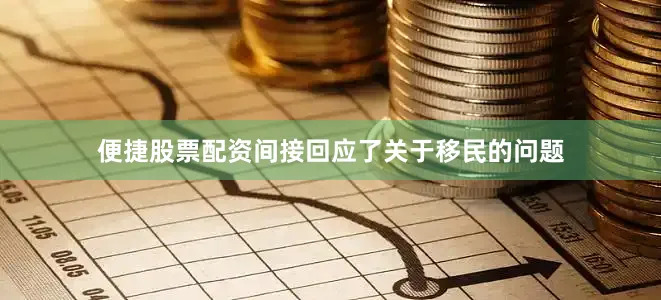 便捷股票配资间接回应了关于移民的问题