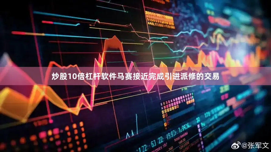 炒股10倍杠杆软件马赛接近完成引进派修的交易