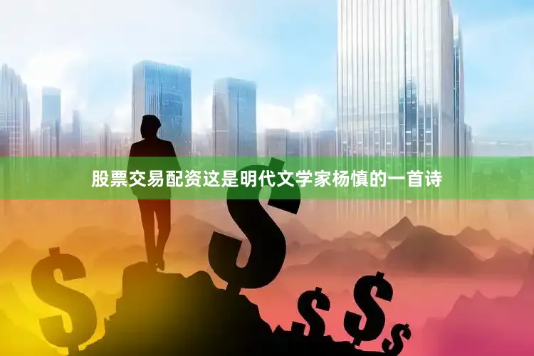 股票交易配资这是明代文学家杨慎的一首诗
