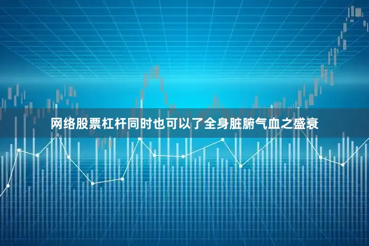 网络股票杠杆同时也可以了全身脏腑气血之盛衰