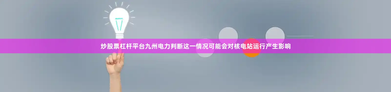 炒股票杠杆平台九州电力判断这一情况可能会对核电站运行产生影响