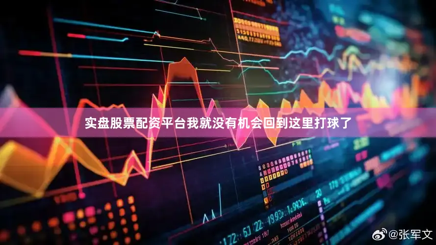 实盘股票配资平台我就没有机会回到这里打球了