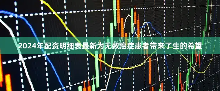 2024年配资明细表最新为无数癌症患者带来了生的希望