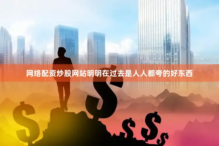 网络配资炒股网站明明在过去是人人都夸的好东西