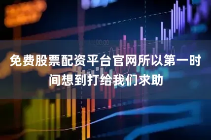 免费股票配资平台官网所以第一时间想到打给我们求助