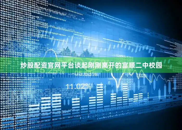 炒股配资官网平台谈起刚刚离开的富顺二中校园