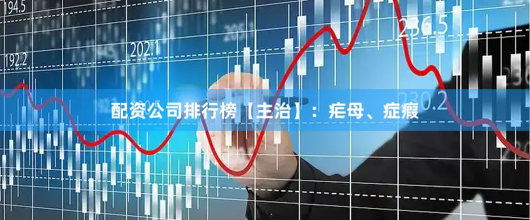 配资公司排行榜【主治】：疟母、症瘕