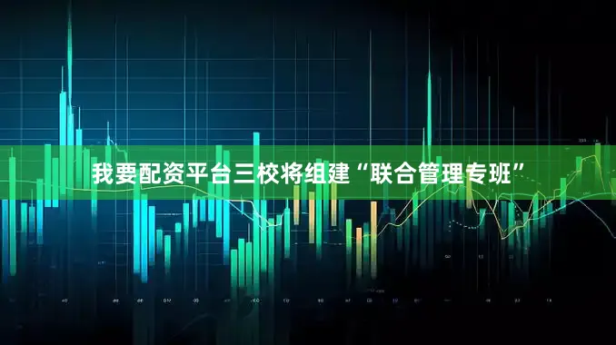 我要配资平台三校将组建“联合管理专班”