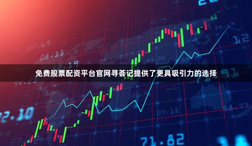 免费股票配资平台官网寻荟记提供了更具吸引力的选择