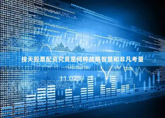 按天股票配资究竟是何种战略智慧和非凡考量