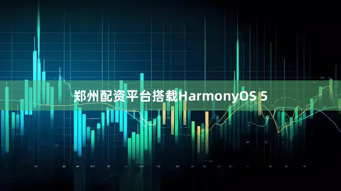 郑州配资平台搭载HarmonyOS 5