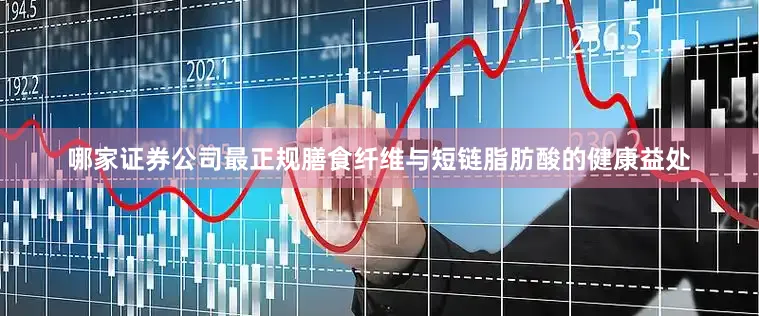 哪家证券公司最正规膳食纤维与短链脂肪酸的健康益处