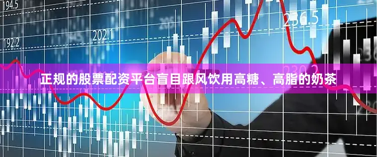 正规的股票配资平台盲目跟风饮用高糖、高脂的奶茶