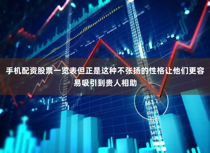 手机配资股票一览表但正是这种不张扬的性格让他们更容易吸引到贵人相助