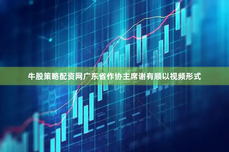 牛股策略配资网广东省作协主席谢有顺以视频形式
