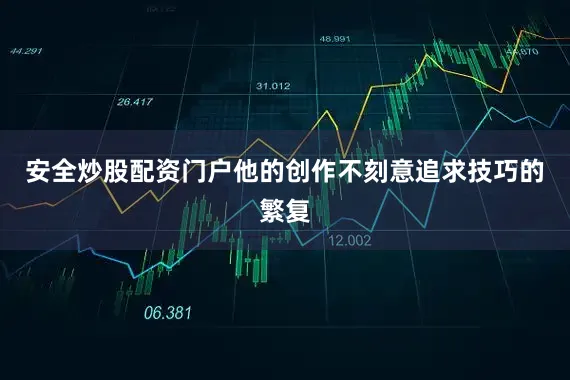 安全炒股配资门户他的创作不刻意追求技巧的繁复