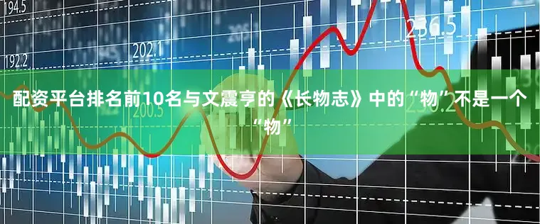 配资平台排名前10名与文震亨的《长物志》中的“物”不是一个“物”
