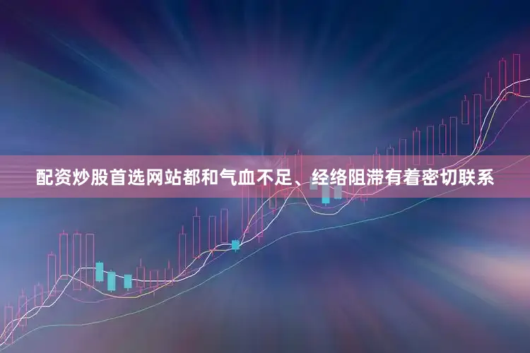 配资炒股首选网站都和气血不足、经络阻滞有着密切联系
