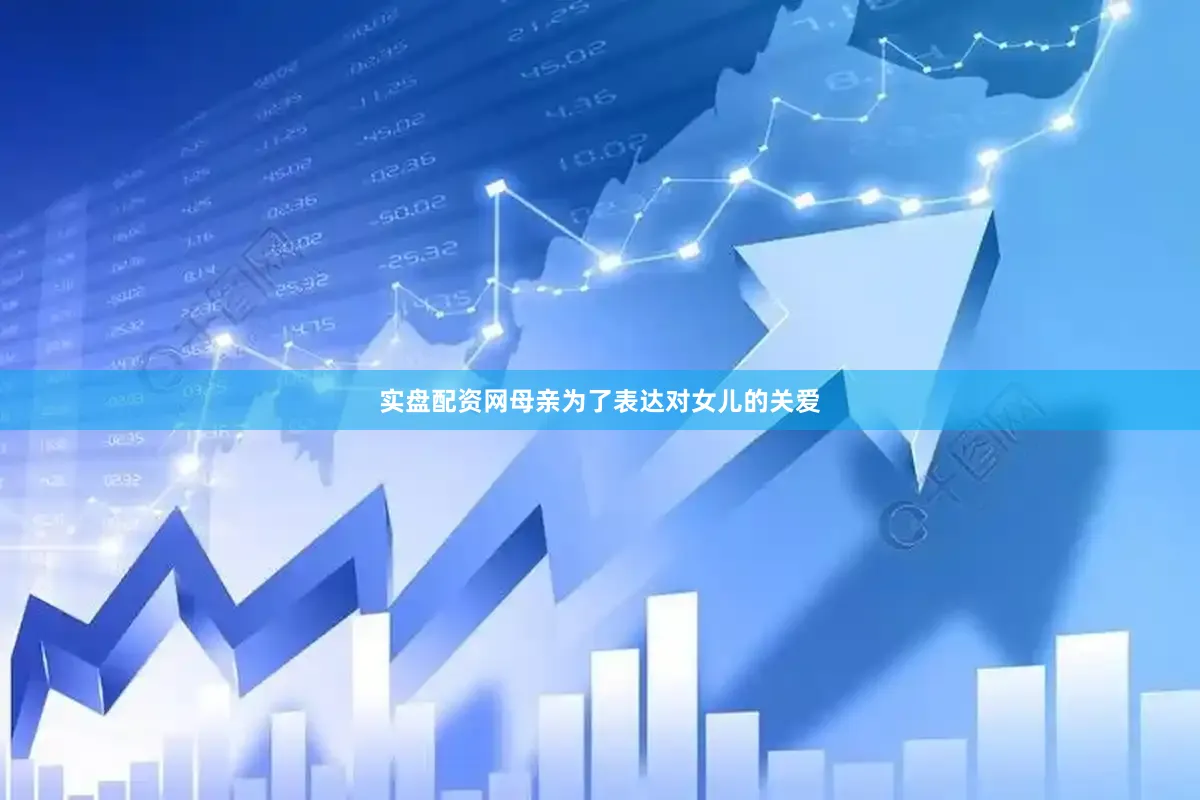 实盘配资网母亲为了表达对女儿的关爱