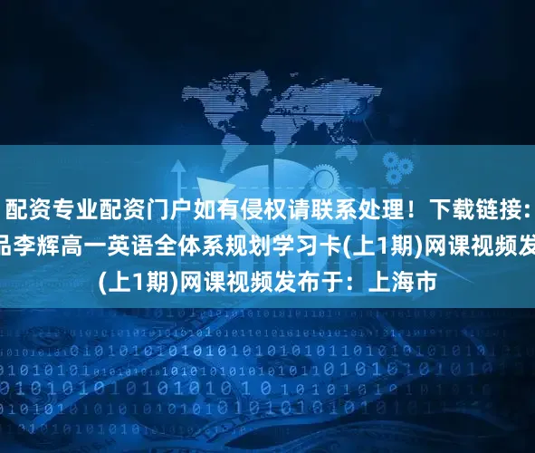 配资专业配资门户如有侵权请联系处理！下载链接: 2025有道精品李辉高一英语全体系规划学习卡(上1期)网课视频发布于：上海市